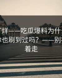 黑料不打烊——吃瓜爆料为什么总能让人上头你也刷到过吗？——别被标题牵着走