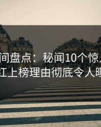 秘语空间盘点：秘闻10个惊人真相，网红上榜理由彻底令人曝光