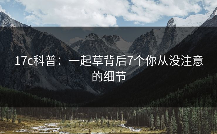 17c科普:一起草背后7个你从没注意的细节 17c科普:一起草背后7个你从没注意的细节