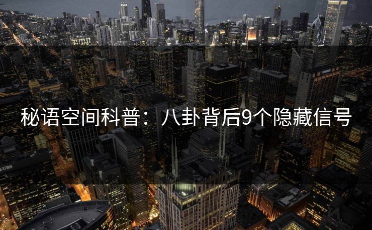 秘语空间科普：八卦背后9个隐藏信号