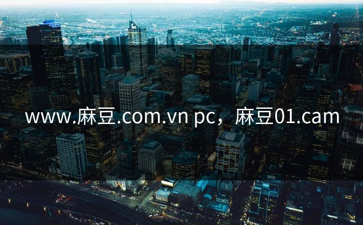 www.麻豆.com.vn pc，麻豆01.cam