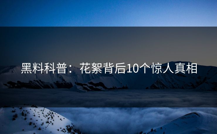 黑料科普：花絮背后10个惊人真相