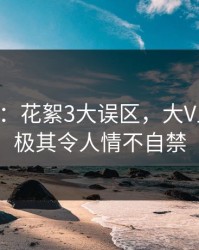 17c盘点：花絮3大误区，大V上榜理由极其令人情不自禁