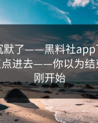看完我沉默了——黑料社app下载官网 - 我差点点进去——你以为结束了？才刚开始