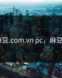 www.麻豆.com.vn pc，麻豆01.cam