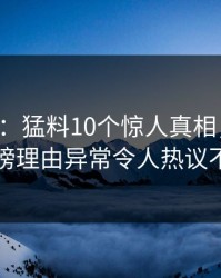 17c盘点：猛料10个惊人真相，圈内人上榜理由异常令人热议不止