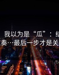 我服了：我以为是“瓜”：结果是带节奏…最后一步才是关键