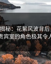 17c深度揭秘：花絮风波背后，明星在机场贵宾室的角色极其令人意外