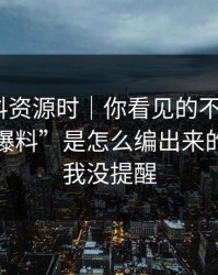 搜索黑料资源时｜你看见的不是结果｜是假“爆料”是怎么编出来的，别怪我没提醒