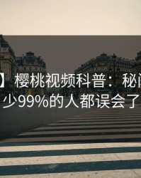 【震惊】樱桃视频科普：秘闻背后最少99%的人都误会了