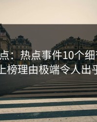 黑料盘点：热点事件10个细节真相，明星上榜理由极端令人出乎意料