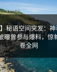 【爆料】秘语空间突发：神秘人在中午时分被曝曾参与爆料，惊艳全场席卷全网