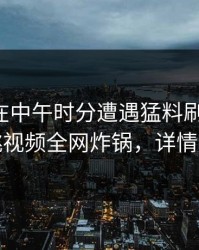 圈内人在中午时分遭遇猛料刷爆评论，樱桃视频全网炸锅，详情围观
