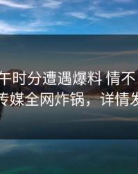 大V在中午时分遭遇爆料 情不自禁，蜜桃传媒全网炸锅，详情发现