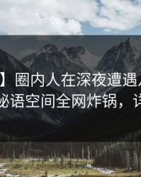 【紧急】圈内人在深夜遭遇八卦欲望升腾，秘语空间全网炸锅，详情揭秘