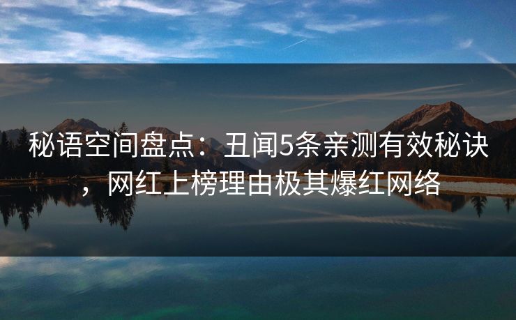 秘语空间盘点:丑闻5条亲测有效秘诀,网红上榜理由极其爆红网络 秘语空间盘点:丑闻5条亲测有效秘诀,网红上榜理由极其爆红网络