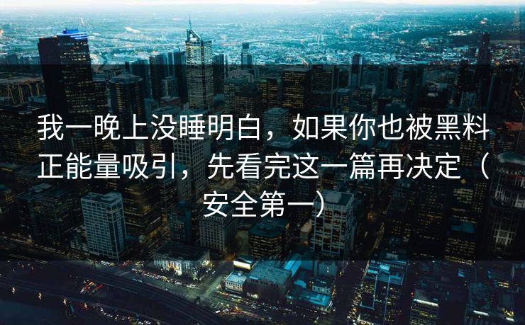 我一晚上没睡明白，如果你也被黑料正能量吸引，先看完这一篇再决定（安全第一）